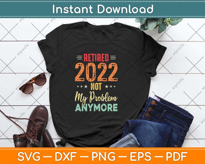 Retired 2022 Not My Problem Anymore Vintage Fathers Day Svg Png Dxf Cutting File