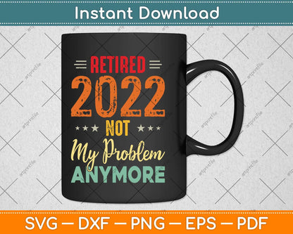 Retired 2022 Not My Problem Anymore Vintage Fathers Day Svg Png Dxf Cutting File