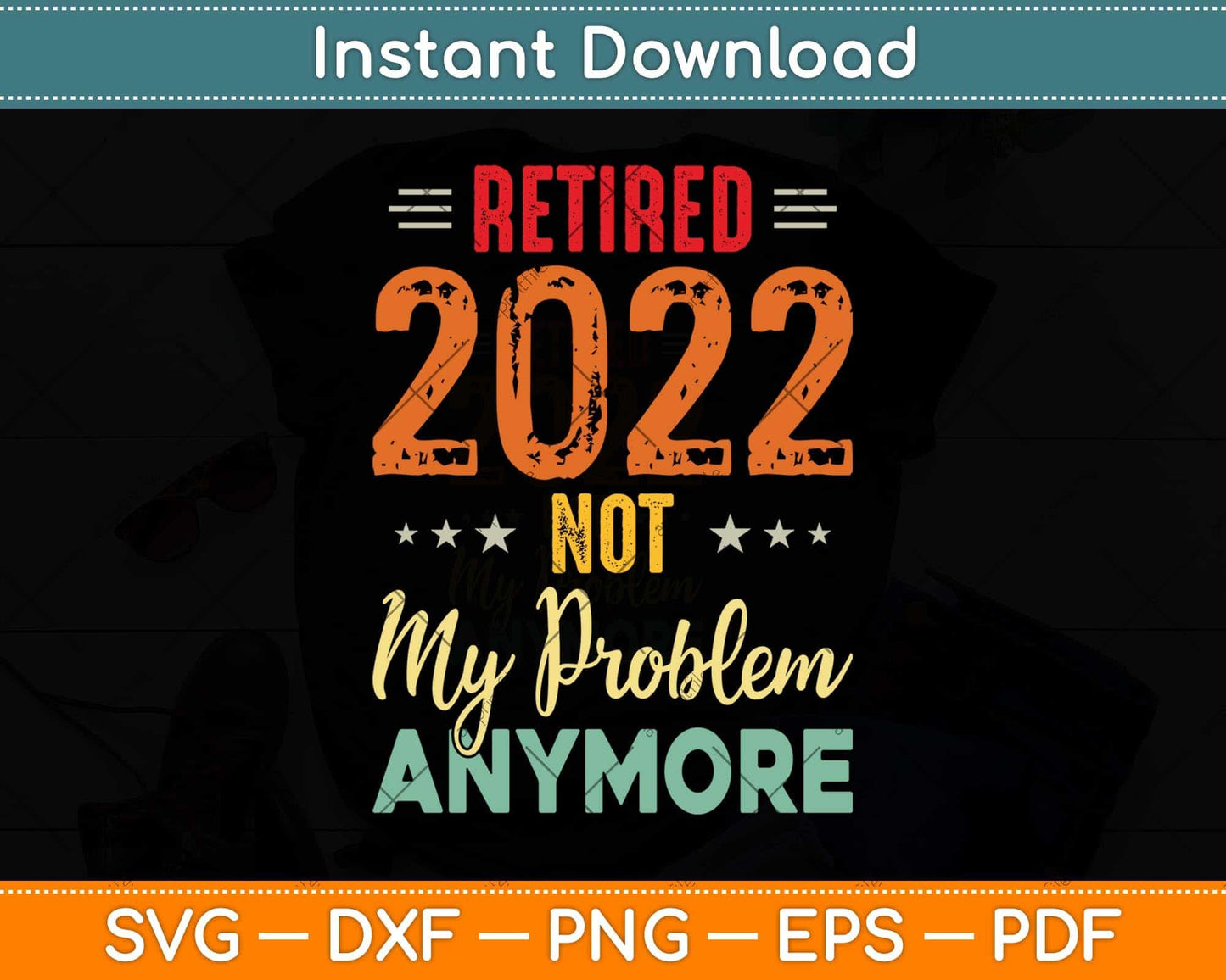 Retired 2022 Not My Problem Anymore Vintage Fathers Day Svg Png Dxf Cutting File