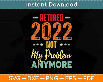 Retired 2022 Not My Problem Anymore Vintage Fathers Day Svg Png Dxf Cutting File