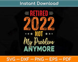 Retired 2022 Not My Problem Anymore Vintage Fathers Day Svg Png Dxf Cutting File