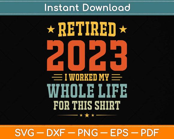 Retired 2023 I Worked My Whole Life For This Shirt Svg Png Dxf Digital Cutting File