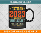 Retired 2023 I Worked My Whole Life For This Shirt Svg Png Dxf Digital Cutting File