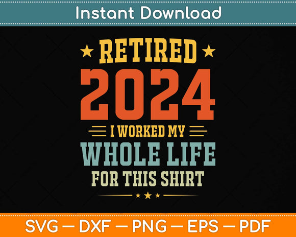 Retired 2024 I Worked My Whole Life For This Shirt Svg Png Dxf Digital Cutting File