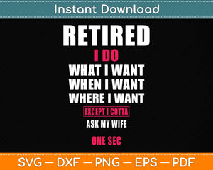 Retired I Do What I Want When I Want Ask My Wife Retirement Svg Png Dxf Cutting File