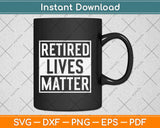 Retired Lives Matter Svg Design Cricut Printable Cutting Files