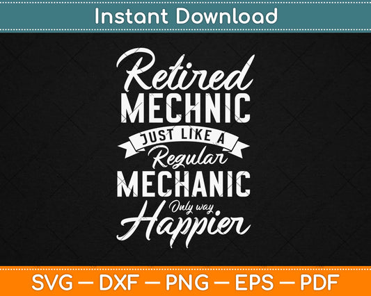 Retired Mechanic Just Like A Regular Mechanic Only Way Happier Svg Design