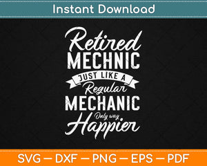 Retired Mechanic Just Like A Regular Mechanic Only Way Happier Svg Design