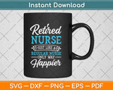 Retired Nurse Gifts Just Like Regular Nurse Only Way Happier Svg Png Dxf Cutting File