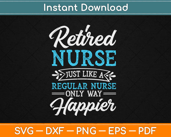 Retired Nurse Gifts Just Like Regular Nurse Only Way Happier Svg Png Dxf Cutting File