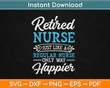 Retired Nurse Gifts Just Like Regular Nurse Only Way Happier Svg Png Dxf Cutting File