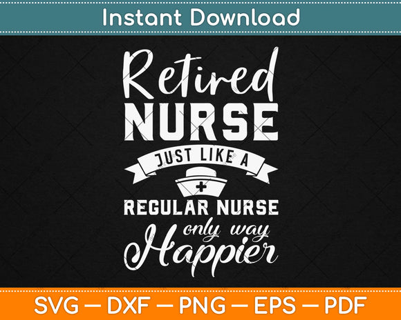 Retired Nurse Just Like A Regular Nurse Only Way Happier Svg Design