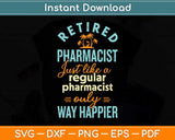 Retired Pharmacist Just Like A Regular Pharmacist Only Way Happier Svg Cutting File