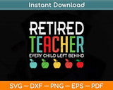 Retired Teacher Every Child Left Behind Funny Retirement Svg Png Dxf Digital Cutting File