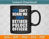 Retirement Gift You Can't Scare Me I'm a Retired Police Officer Svg Png Cutting File