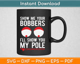 Show Me Your Bobbers i’ll Show You My Pole Svg Design Cricut Printable Cutting Files