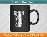 Shuh Duh Fuh Cup Svg Png Dxf Digital Cutting File