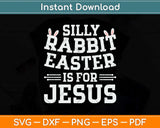 Silly Rabbit Easter Is For Jesus Easter Sunday Svg Png Dxf 