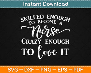 Skilled Enough To Become A Nurse Crazy Enough To Love It Svg