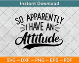 So Apparently I Have An Attitude Svg Design Cricut Printable Cutting Files