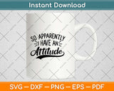 So Apparently I Have An Attitude Svg Design Cricut Printable Cutting Files