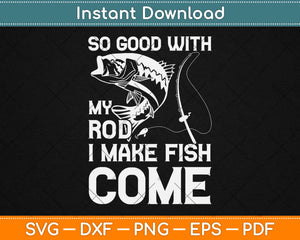 So Good With My Rod I Make Fish Come Fishing Svg Design