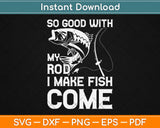 So Good With My Rod I Make Fish Come Fishing Svg Design