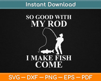 So Good With My Rod I Make Fish Come Svg Design Cricut Printable Cutting Files