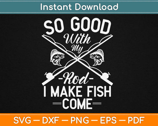 So Good With My Rod I Make Fish Come Svg Design Cricut Printable Cutting Files