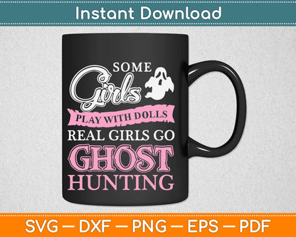 Some Girls Play With Dolls Real Girls Go Ghost Hunting Svg Design Cricut Cutting Files