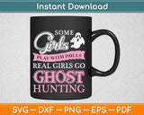 Some Girls Play With Dolls Real Girls Go Ghost Hunting Svg 