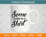 Some Words on a Shirt Funny Svg Design Cricut Printable 