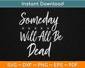 Someday We’ll All Be Dead Svg Design Cricut Printable 