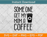 Someone Get My Mom A Coffee Mommy Needs Coffee Svg Design