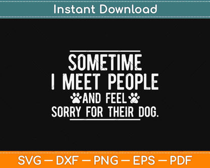 Sometime I Meet People And Feel Sorry For Their Dog Svg Design