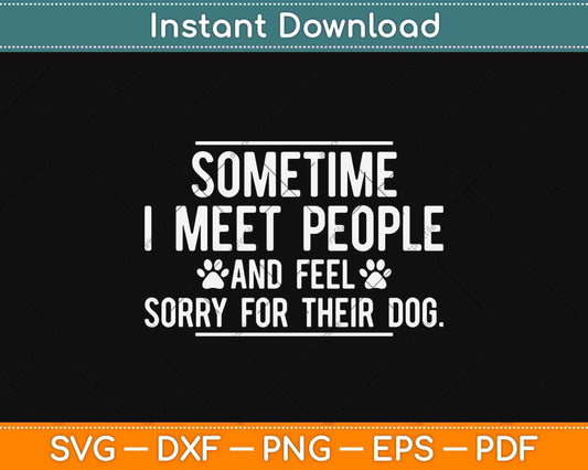 Sometime I Meet People And Feel Sorry For Their Dog Svg Design