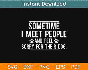 Sometime I Meet People And Feel Sorry For Their Dog Svg 