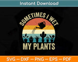 Sometimes I Wet My Plants Funny Gardening Svg Png Dxf Digital Cutting File