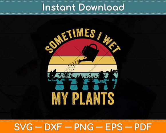 Sometimes I Wet My Plants - Gardener Gardening Svg Png Dxf Digital Cutting File