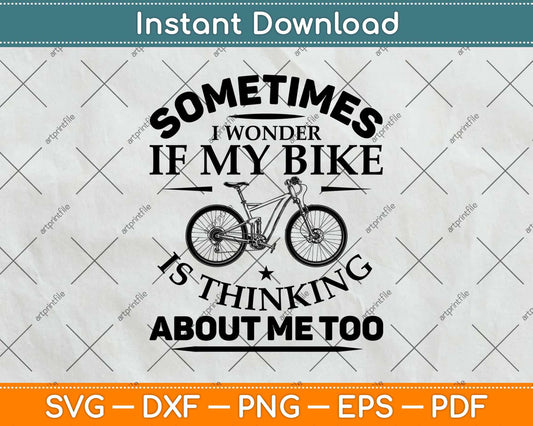 Sometimes I Wonder If My Bike Is Thinking About Me Svg Design