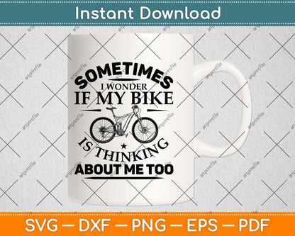 Sometimes I Wonder If My Bike Is Thinking About Me Svg Design