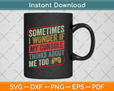 Sometimes I Wonder If My Console Thinks About Me Too Funny Svg Png Dxf Cutting File