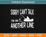 Sorry Can’t Talk I’m On Another Line Fishing Svg Design 