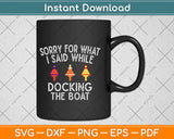 Sorry for What I Said While Docking The Boat Svg Design 