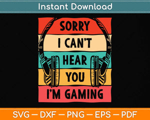 Sorry I Can't Hear You I'm Gaming Funny Gamer Svg Png Dxf Digital Cutting File