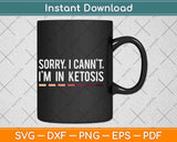 Sorry I Can’t I’m In Ketosis Funny Keto Lifestyle Svg Design