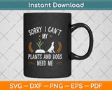 Sorry I Can’t Plants And Dog Need Me Gardening Svg Png Dxf Digital Cutting File