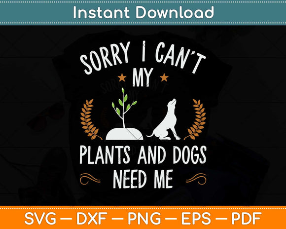 Sorry I Can’t Plants And Dog Need Me Gardening Svg Png Dxf Digital Cutting File