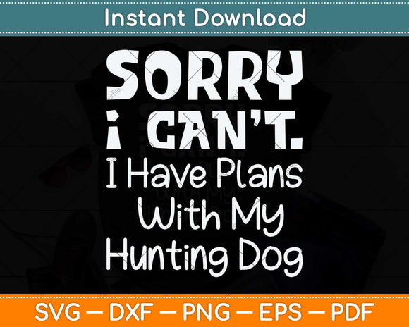 Sorry I Have Plans With My Hunting Dog Svg Png Dxf Digital 