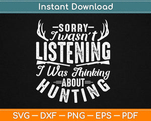 Sorry I wasn’t Listening Thinking About Hunting Svg 